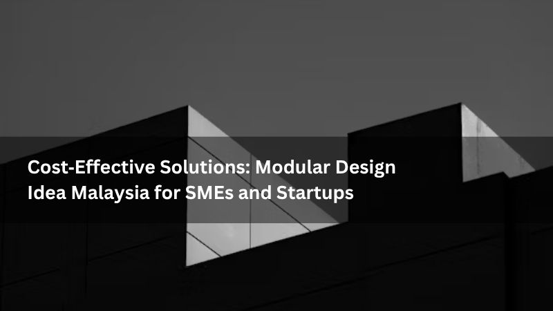 Cost‑Effective Solutions: Modular Design Idea Malaysia for SMEs and Startups