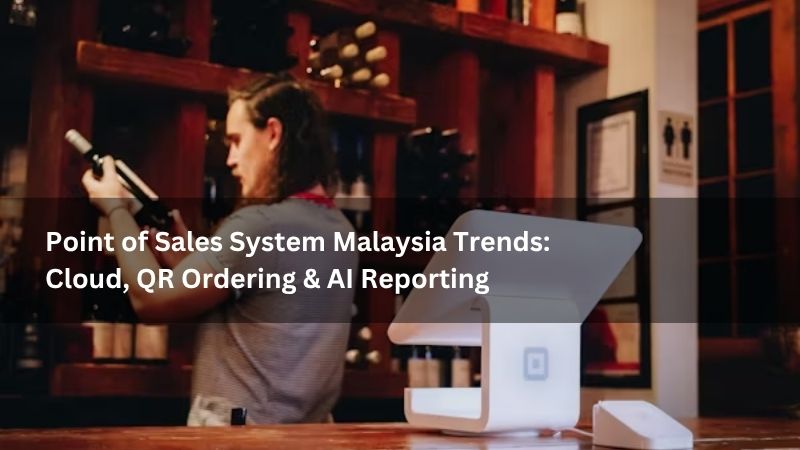 Point of Sales System Malaysia Trends: Cloud, QR Ordering & AI Reporting