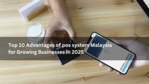 Top 10 Advantages of pos system Malaysia for Growing Businesses in 2025