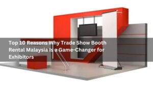 Top 10 Reasons Why Trade Show Booth Rental Malaysia Is a Game-Changer for Exhibitors