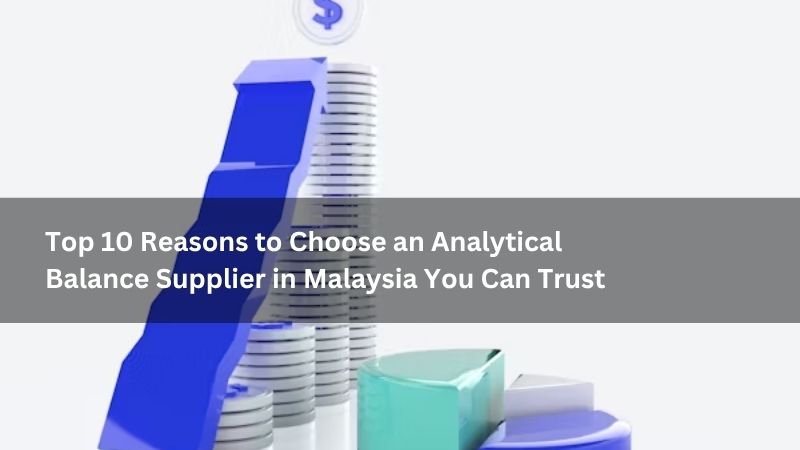 Top 10 Reasons to Choose an Analytical Balance Supplier in Malaysia You Can Trust