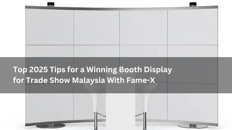 Top 2025 Tips for a Winning Booth Display for Trade Show Malaysia With Fame-X