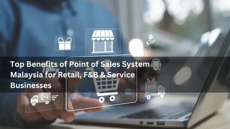 Top Benefits of Point of Sales System Malaysia for Retail, F&B & Service Businesses