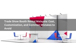 Trade Show Booth Rental Malaysia: Cost, Customization, and Common Mistakes to Avoid